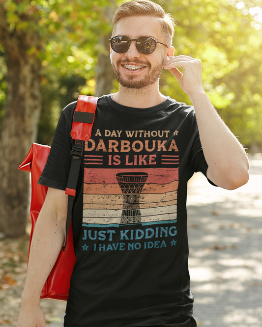 A Day Without Darbouka is Like Just Kidding I Have No Idea - Unisex T-shirt