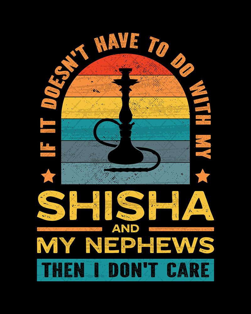 If It Doesn't Have To Do With My Shisha & My Nephews Then I Don't Care - Unisex T-shirt