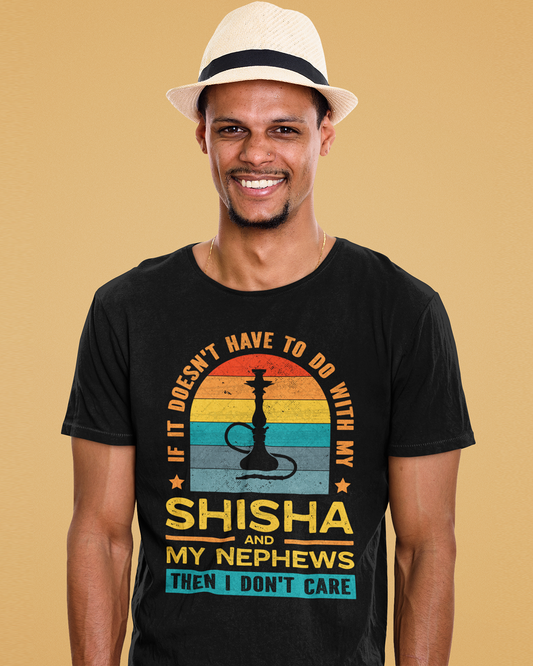 Wenn es nichts mit meiner Shisha und meinen Neffen zu tun hat, dann ist es mir egal - Unisex-T-Shirt