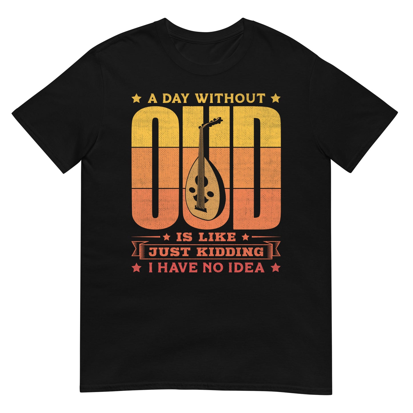 A Day Without Oud is Like Just Kidding I Have No Idea - Unisex T-shirt