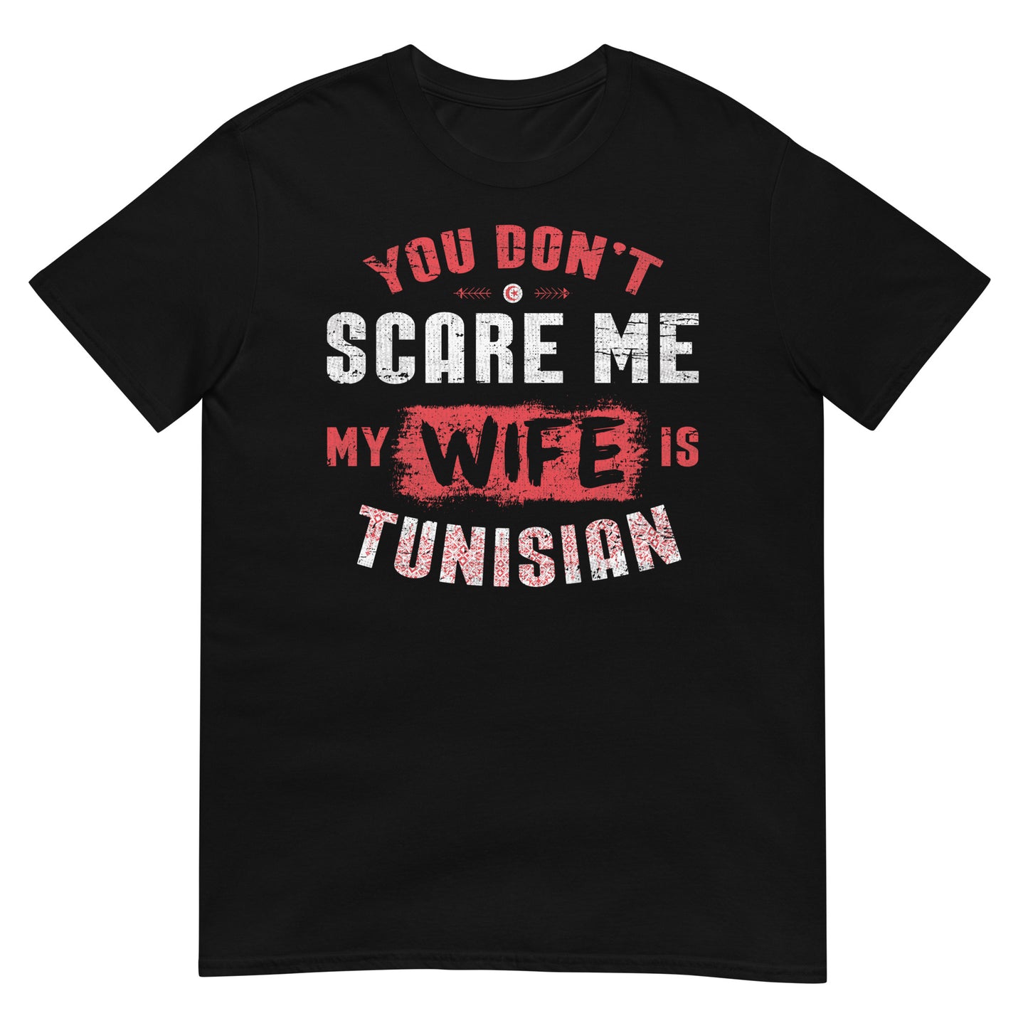 You Don't Scare Me My Wife is Tunisian - Unisex T-shirt