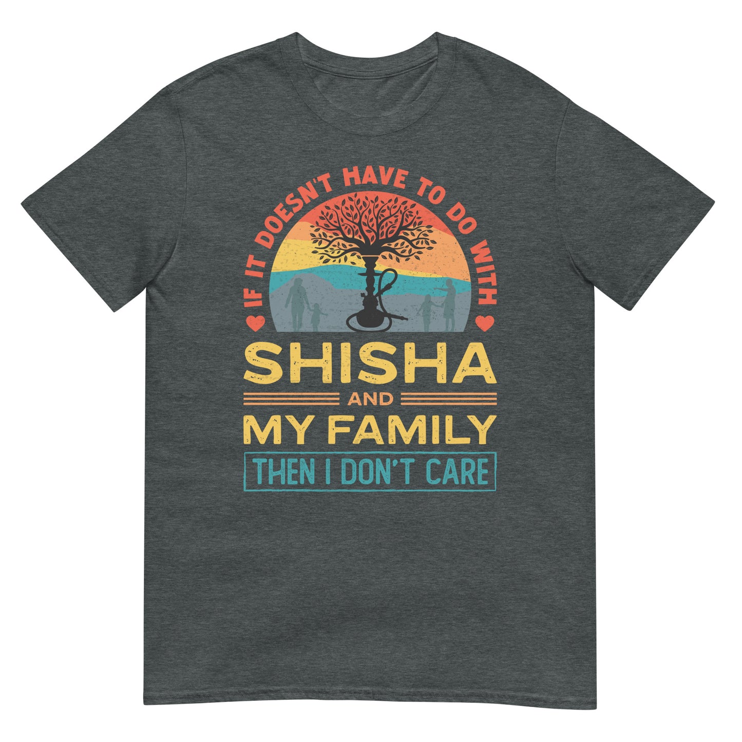 If It Doesn't Have To Do With Shisha & My Family Then I don't Care - Unisex T-shirt