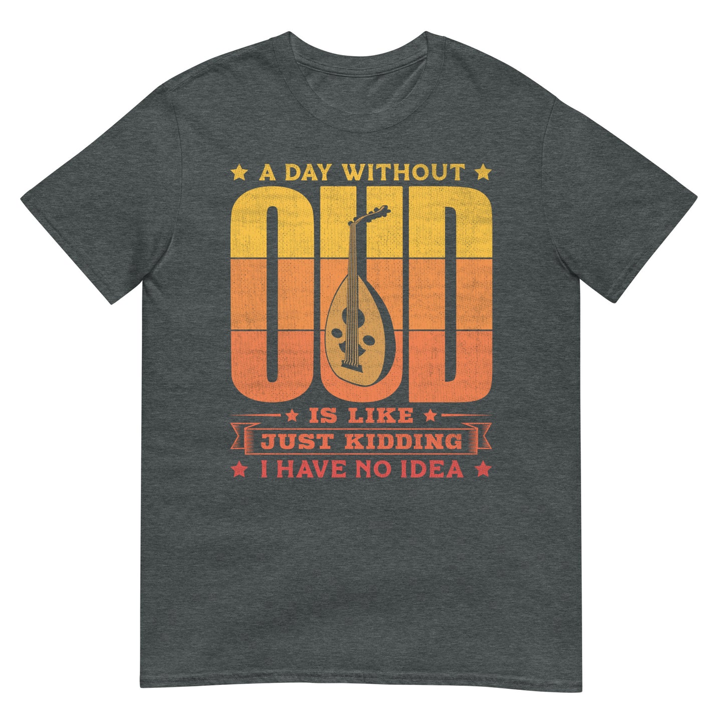 A Day Without Oud is Like Just Kidding I Have No Idea - Unisex T-shirt