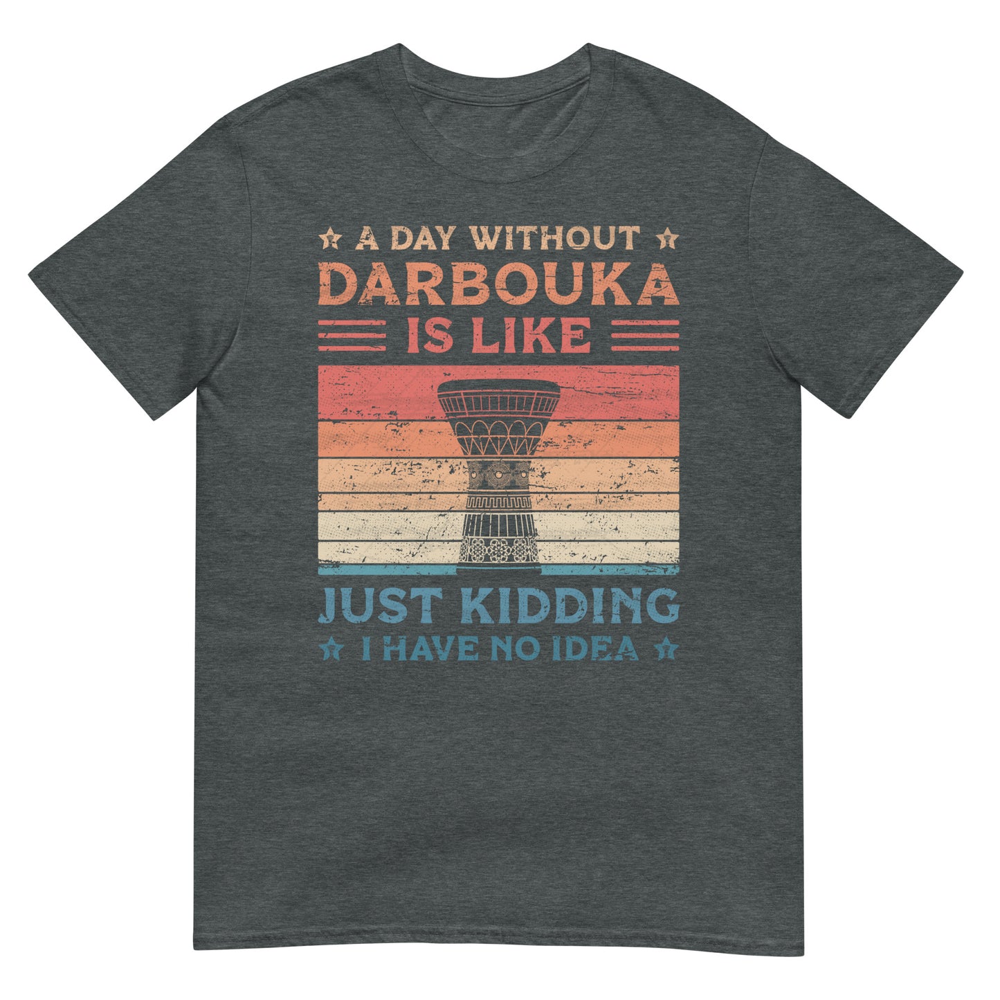 A Day Without Darbouka is Like Just Kidding I Have No Idea - Unisex T-shirt