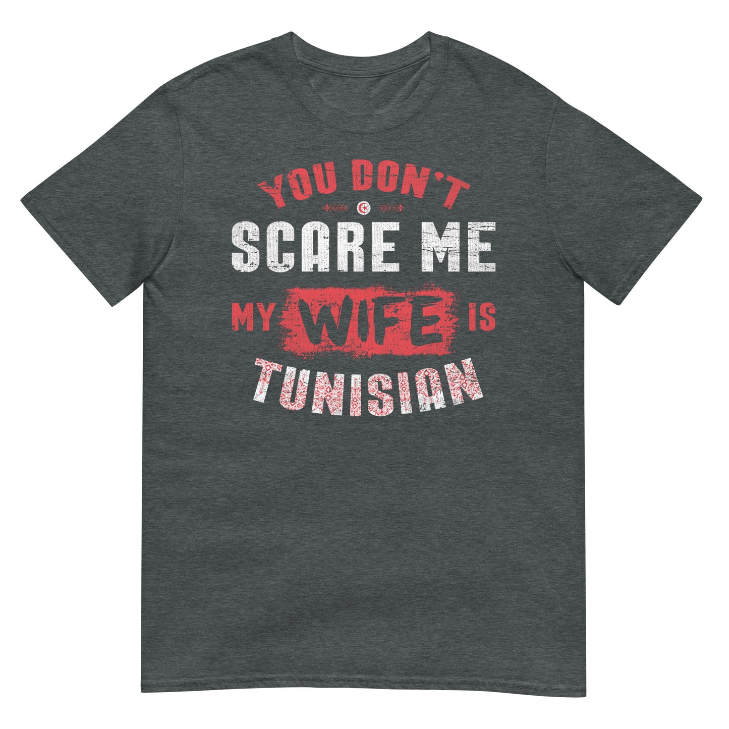 You Don't Scare Me My Wife is Tunisian - Unisex T-shirt