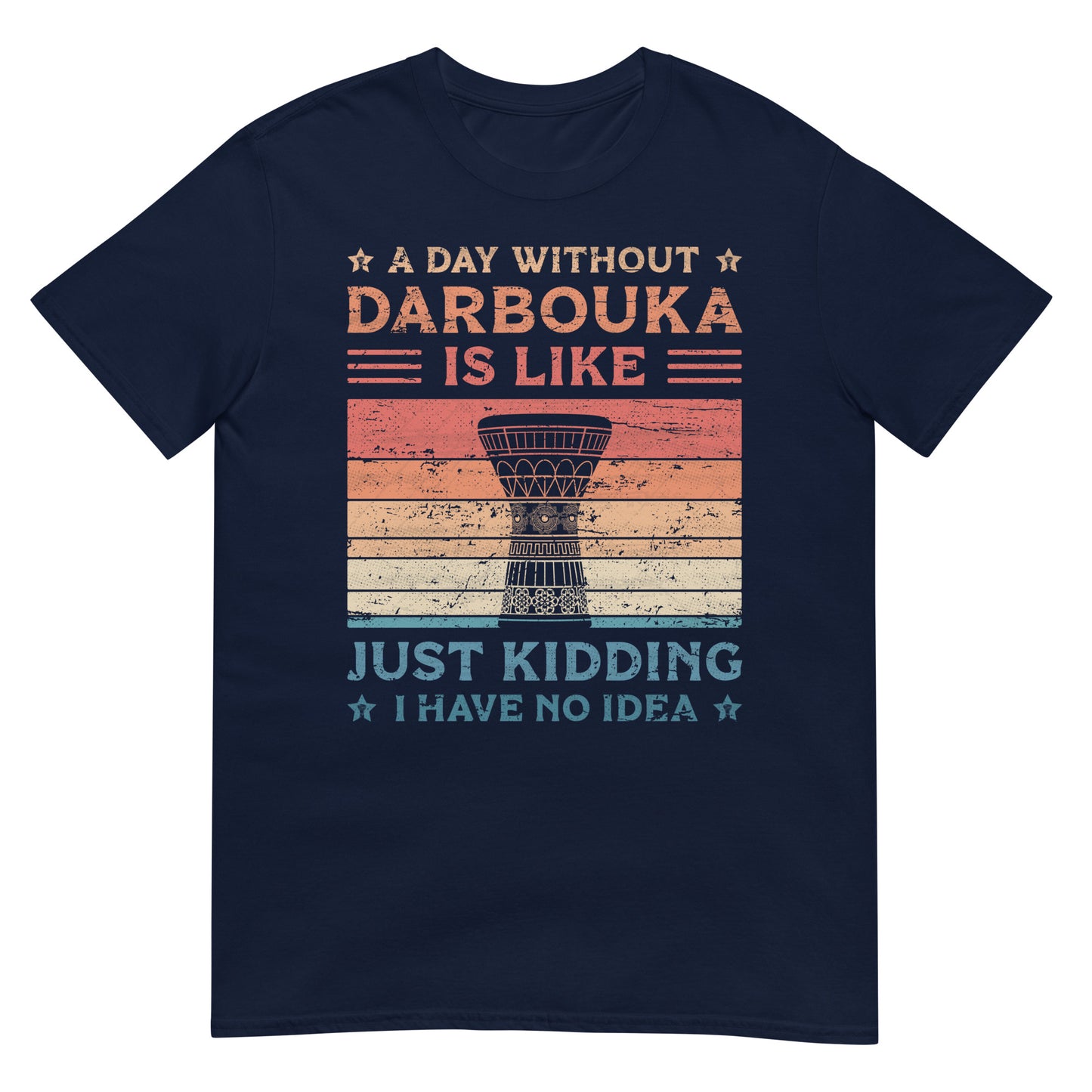 A Day Without Darbouka is Like Just Kidding I Have No Idea - Unisex T-shirt